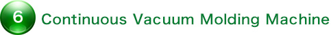 Step 6 - Continuous Vacuum Molding Machine