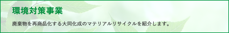 環境対策事業 廃棄物を再商品化する大同化成のマテリアルサイクルを紹介します。